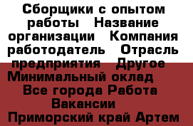 Сборщики с опытом работы › Название организации ­ Компания-работодатель › Отрасль предприятия ­ Другое › Минимальный оклад ­ 1 - Все города Работа » Вакансии   . Приморский край,Артем г.